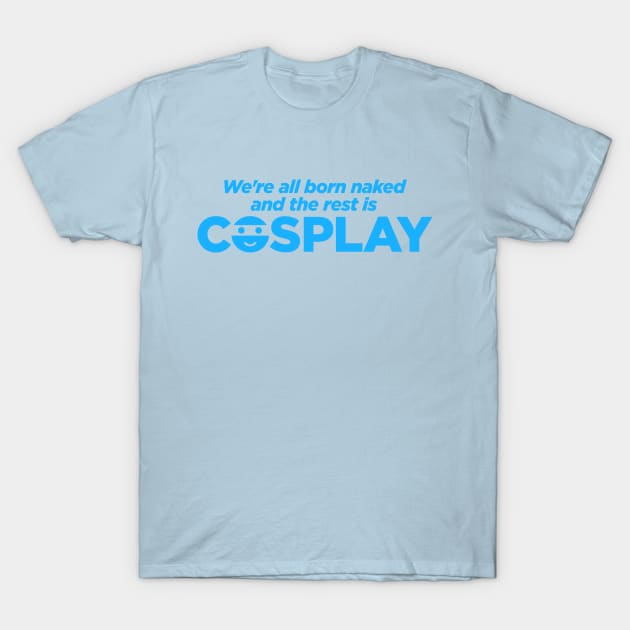 We're All Born Naked and the Rest Is COSPLAY T-Shirt by ANTHONY OLIVEIRA